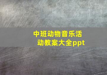 中班动物音乐活动教案大全ppt