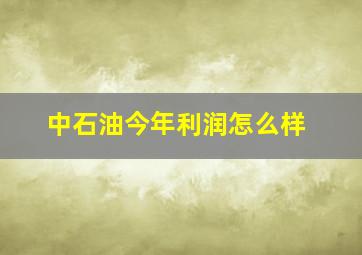 中石油今年利润怎么样