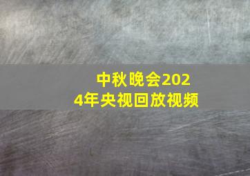 中秋晚会2024年央视回放视频