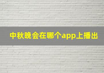 中秋晚会在哪个app上播出