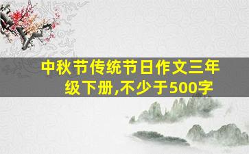 中秋节传统节日作文三年级下册,不少于500字