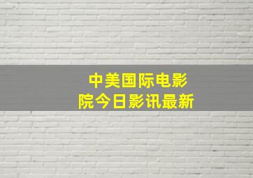 中美国际电影院今日影讯最新