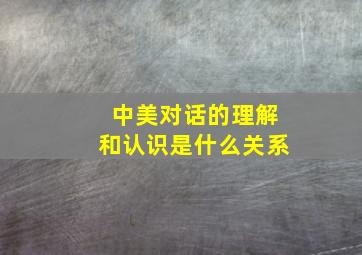 中美对话的理解和认识是什么关系