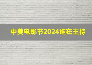 中美电影节2024谁在主持