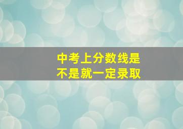 中考上分数线是不是就一定录取