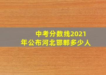 中考分数线2021年公布河北邯郸多少人