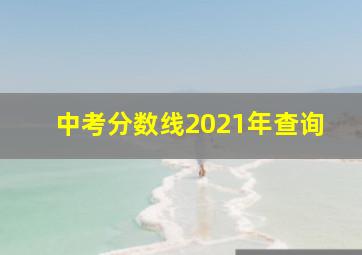 中考分数线2021年查询