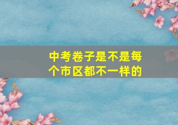 中考卷子是不是每个市区都不一样的