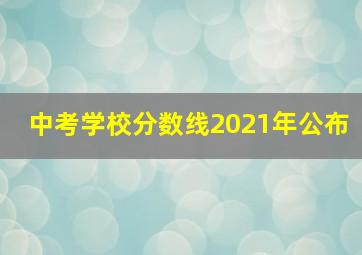 中考学校分数线2021年公布