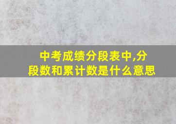 中考成绩分段表中,分段数和累计数是什么意思