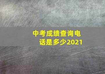 中考成绩查询电话是多少2021