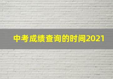 中考成绩查询的时间2021