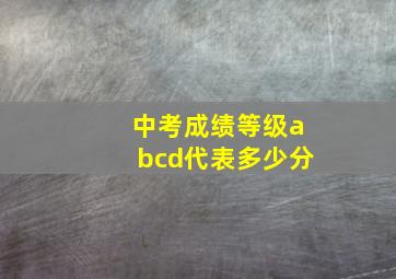 中考成绩等级abcd代表多少分