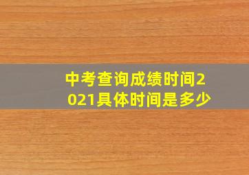 中考查询成绩时间2021具体时间是多少