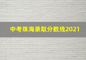 中考珠海录取分数线2021