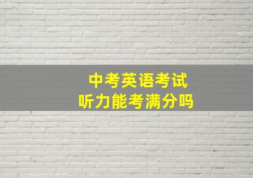 中考英语考试听力能考满分吗