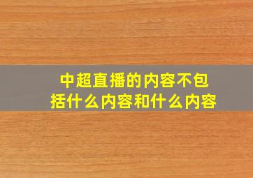 中超直播的内容不包括什么内容和什么内容