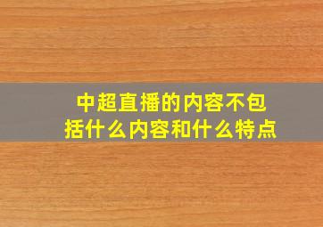 中超直播的内容不包括什么内容和什么特点