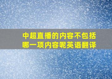 中超直播的内容不包括哪一项内容呢英语翻译