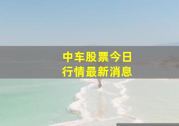 中车股票今日行情最新消息