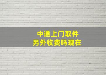 中通上门取件另外收费吗现在