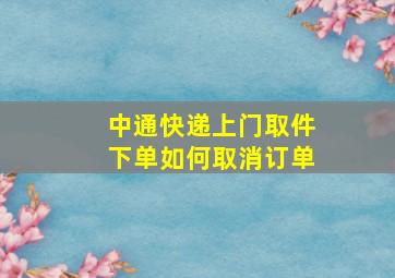 中通快递上门取件下单如何取消订单