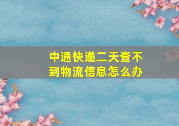 中通快递二天查不到物流信息怎么办