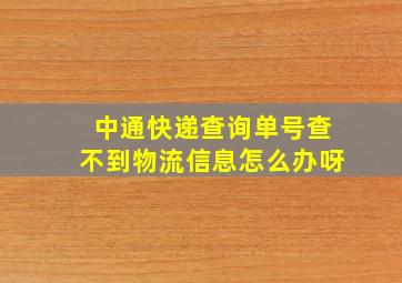 中通快递查询单号查不到物流信息怎么办呀