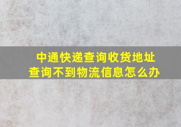 中通快递查询收货地址查询不到物流信息怎么办