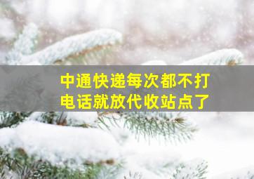 中通快递每次都不打电话就放代收站点了