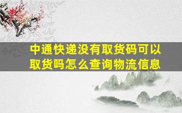 中通快递没有取货码可以取货吗怎么查询物流信息