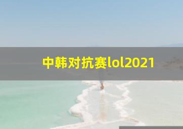 中韩对抗赛lol2021