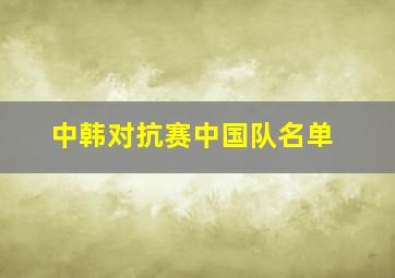 中韩对抗赛中国队名单