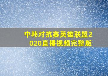 中韩对抗赛英雄联盟2020直播视频完整版