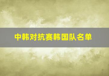 中韩对抗赛韩国队名单