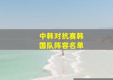 中韩对抗赛韩国队阵容名单