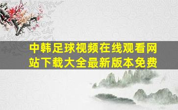 中韩足球视频在线观看网站下载大全最新版本免费