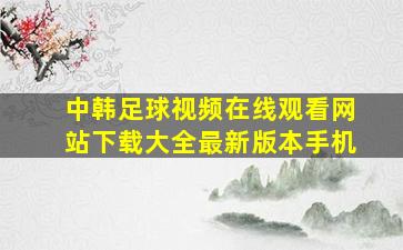 中韩足球视频在线观看网站下载大全最新版本手机