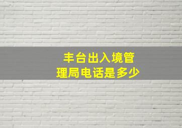 丰台出入境管理局电话是多少