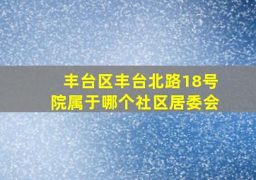 丰台区丰台北路18号院属于哪个社区居委会