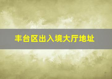 丰台区出入境大厅地址