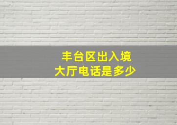 丰台区出入境大厅电话是多少