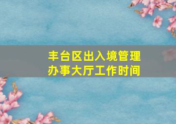 丰台区出入境管理办事大厅工作时间