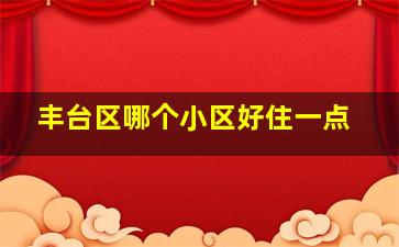 丰台区哪个小区好住一点