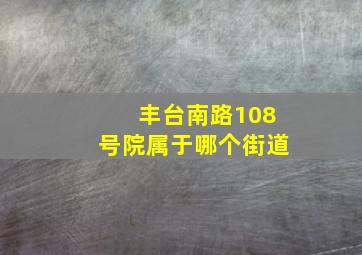 丰台南路108号院属于哪个街道