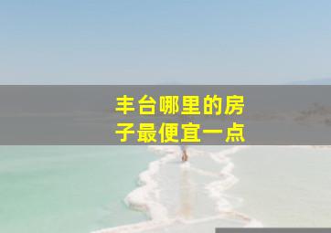 丰台哪里的房子最便宜一点