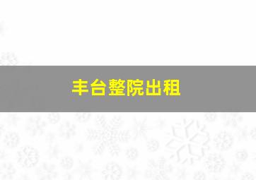 丰台整院出租