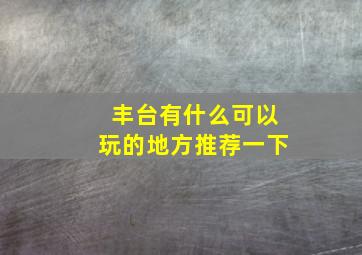 丰台有什么可以玩的地方推荐一下