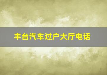 丰台汽车过户大厅电话