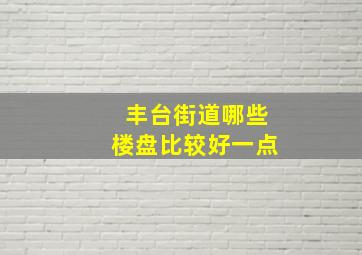 丰台街道哪些楼盘比较好一点